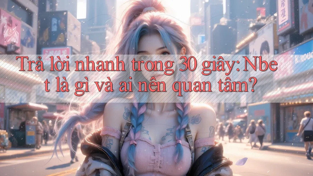 Trả lời nhanh trong 30 giây: Nbet là gì và ai nên quan tâm?