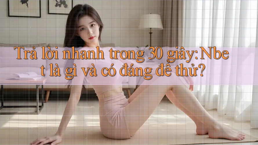 Trả lời nhanh trong 30 giây: Nbet là gì và có đáng để thử?