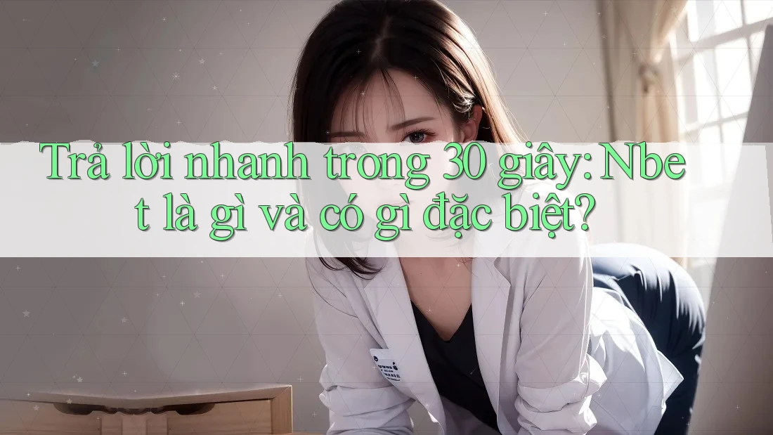 Trả lời nhanh trong 30 giây: Nbet là gì và có gì đặc biệt?