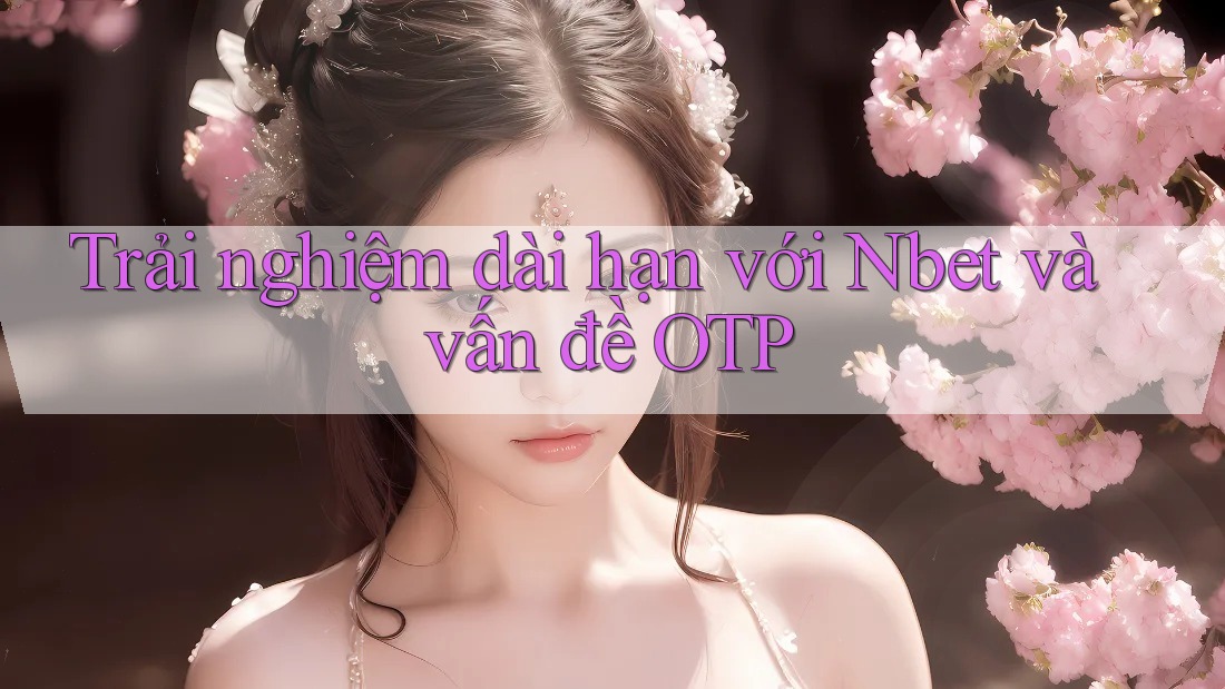 Trải nghiệm dài hạn với Nbet và vấn đề OTP Trải nghiệm dài hạn với Nbet và vấn đề OTP
