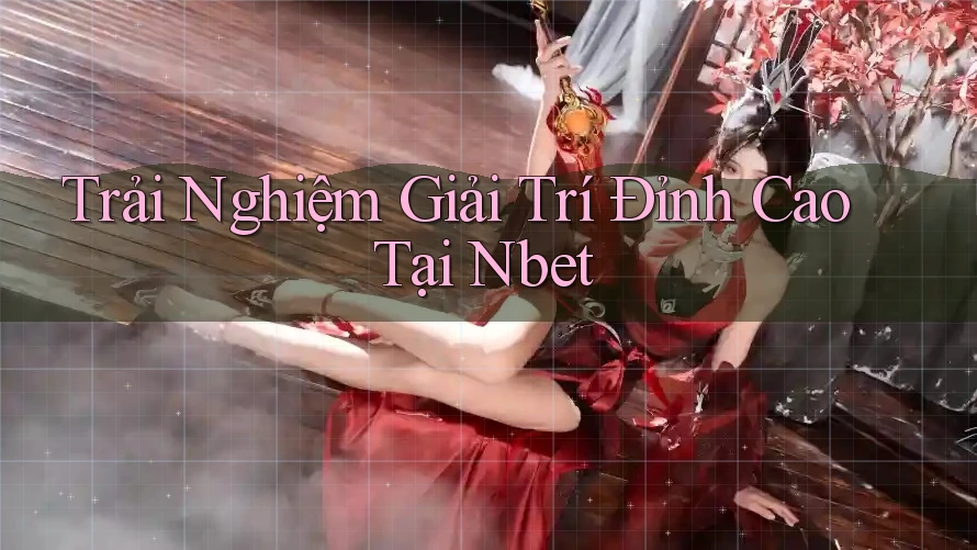 Trải Nghiệm Giải Trí Đỉnh Cao Tại Nbet