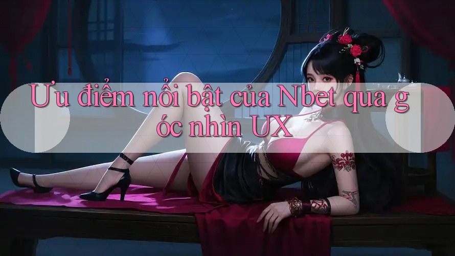 Ưu điểm nổi bật của Nbet qua góc nhìn UX Ưu điểm nổi bật của Nbet qua góc nhìn UX