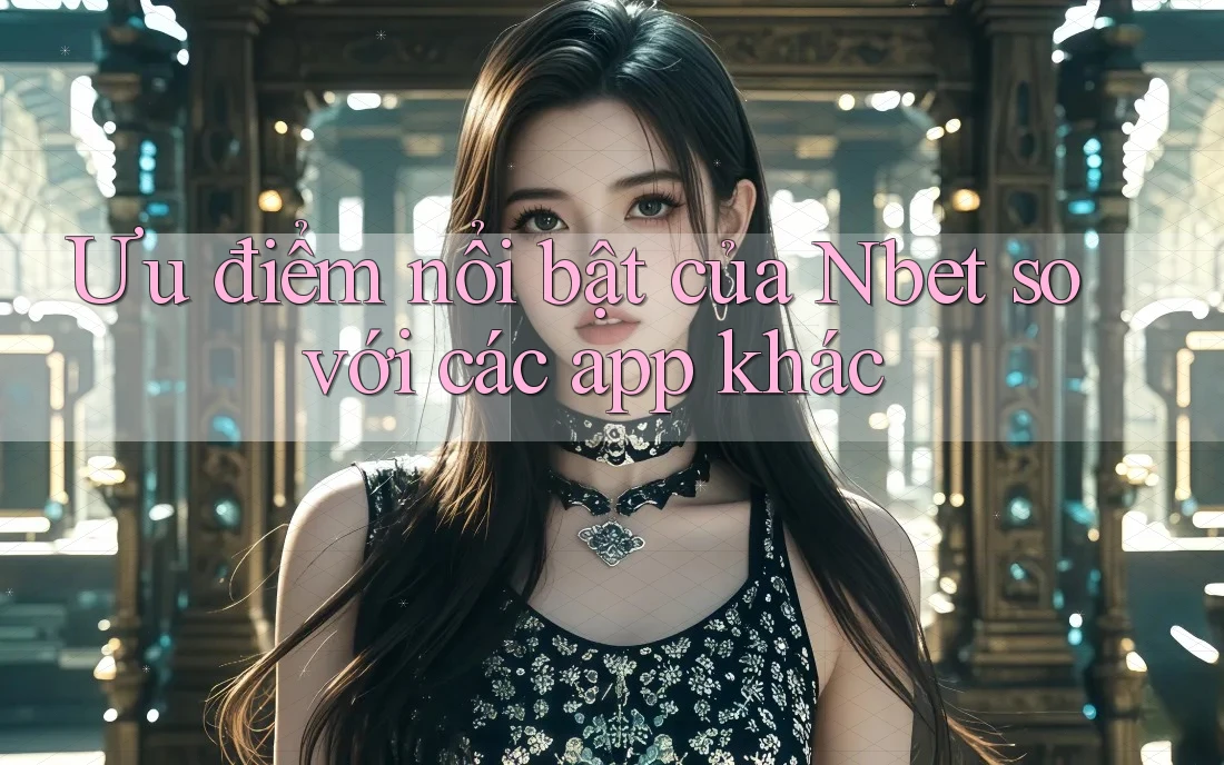 Ưu điểm nổi bật của Nbet so với các app khác