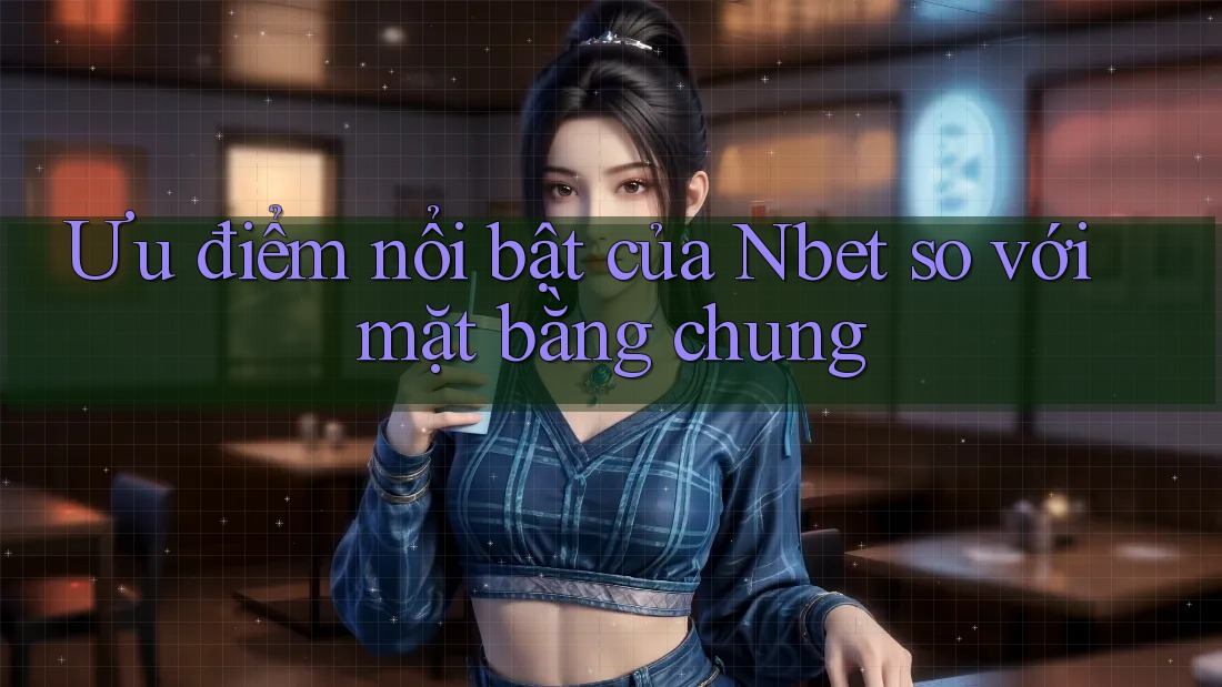 Ưu điểm nổi bật của Nbet so với mặt bằng chung
