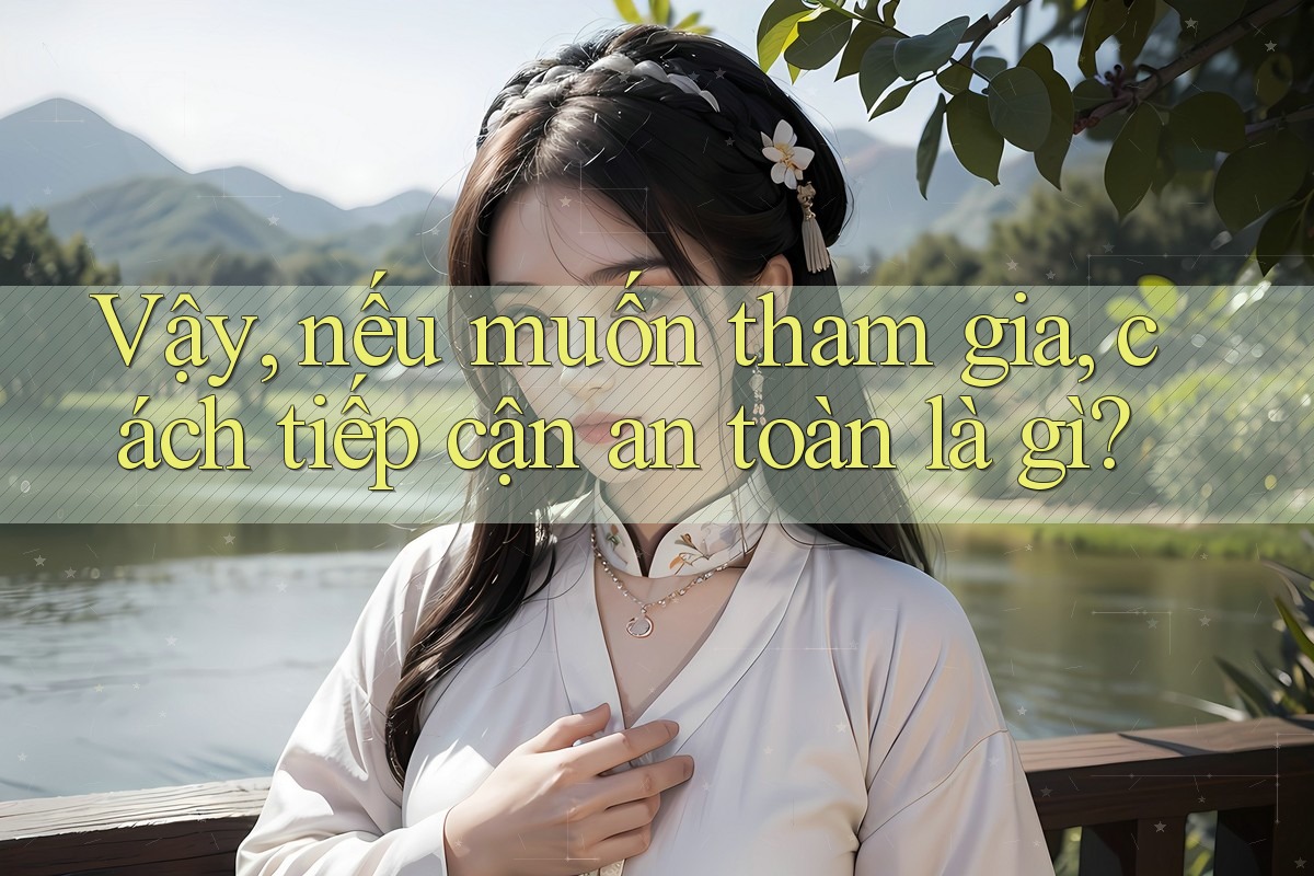 Vậy, nếu muốn tham gia, cách tiếp cận an toàn là gì?