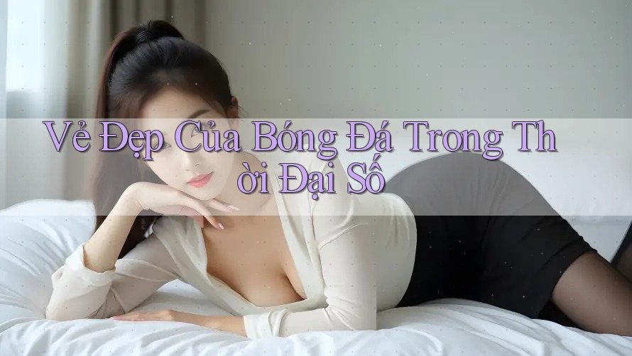 Vẻ Đẹp Của Bóng Đá Trong Thời Đại Số