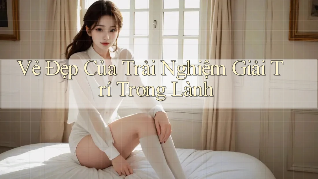 Vẻ Đẹp Của Trải Nghiệm Giải Trí Trong Lành