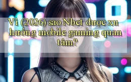 Vì (2026) sao Nbet được xu hướng mobile gaming quan tâm