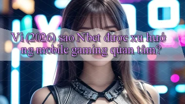 Vì (2026) sao Nbet được xu hướng mobile gaming quan tâm