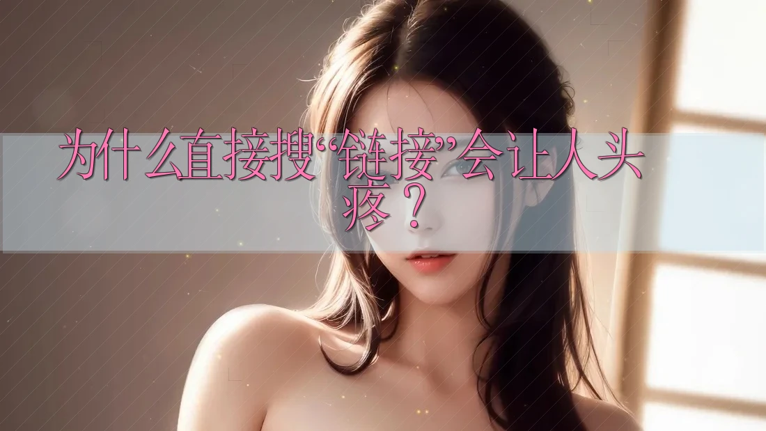 为什么直接搜“链接”会让人头疼？